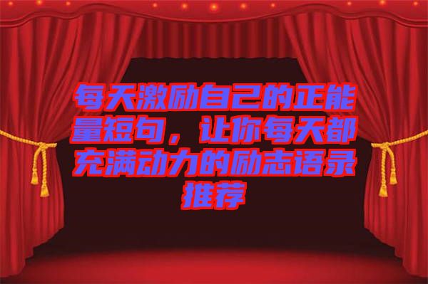 每天激勵自己的正能量短句，讓你每天都充滿動力的勵志語錄推薦