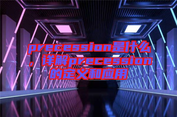 precession是什么，詳解precession的定義和應(yīng)用