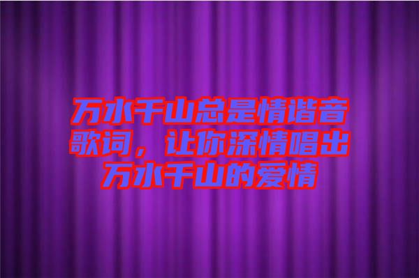 萬水千山總是情諧音歌詞，讓你深情唱出萬水千山的愛情