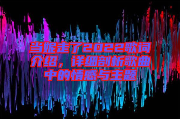 當(dāng)妮走了2022歌詞介紹，詳細(xì)剖析歌曲中的情感與主題