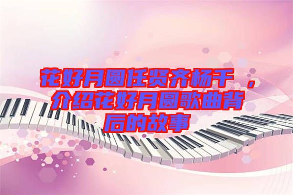 花好月圓任賢齊楊千嬅，介紹花好月圓歌曲背后的故事