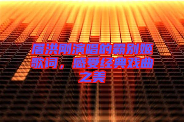 屠洪剛演唱的霸別姬歌詞，感受經(jīng)典戲曲之美