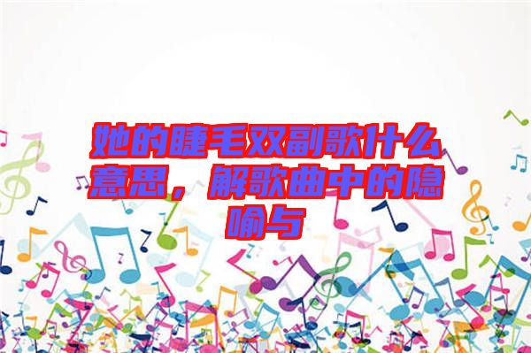 她的睫毛雙副歌什么意思，解歌曲中的隱喻與