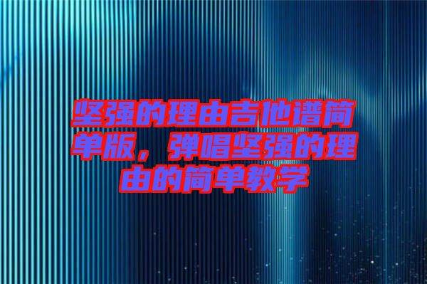 堅強的理由吉他譜簡單版，彈唱堅強的理由的簡單教學(xué)