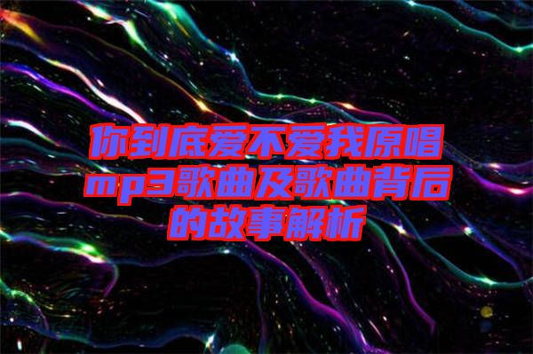 你到底愛(ài)不愛(ài)我原唱mp3歌曲及歌曲背后的故事解析