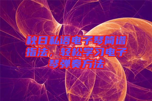 秋日私語電子琴簡譜指法，輕松學(xué)習(xí)電子琴彈奏方法