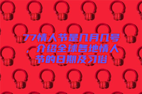 77情人節(jié)是幾月幾號，介紹全球各地情人節(jié)的日期及習(xí)俗