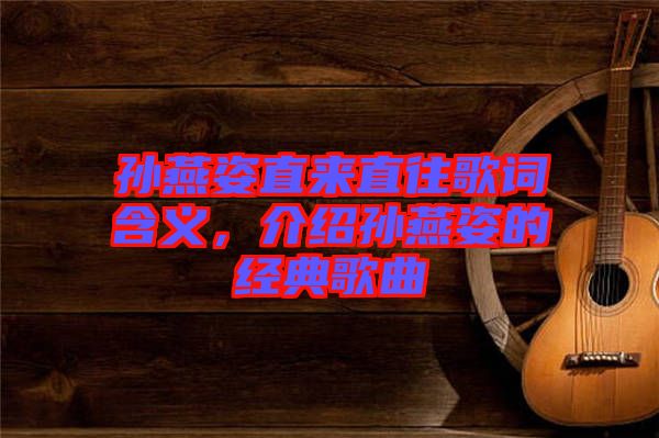 孫燕姿直來直往歌詞含義，介紹孫燕姿的經(jīng)典歌曲