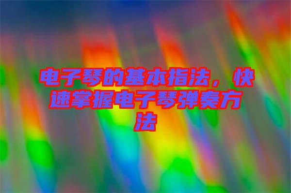 電子琴的基本指法，快速掌握電子琴?gòu)椬喾椒? width=