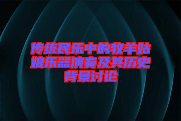 傳統(tǒng)民樂(lè)中的牧羊姑娘樂(lè)器演奏及其歷史背景討論