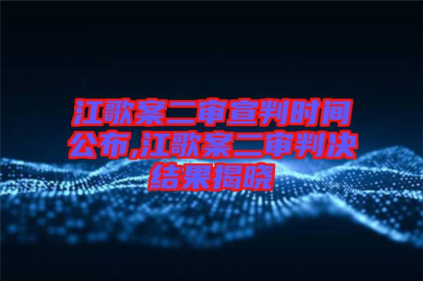 江歌案二審宣判時間公布,江歌案二審判決結果揭曉