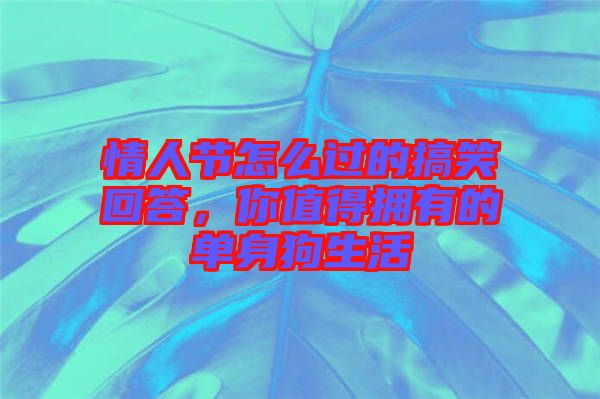 情人節(jié)怎么過的搞笑回答，你值得擁有的單身狗生活