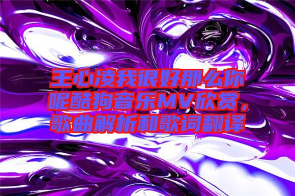 王心凌我很好那么你呢酷狗音樂(lè)MV欣賞，歌曲解析和歌詞翻譯