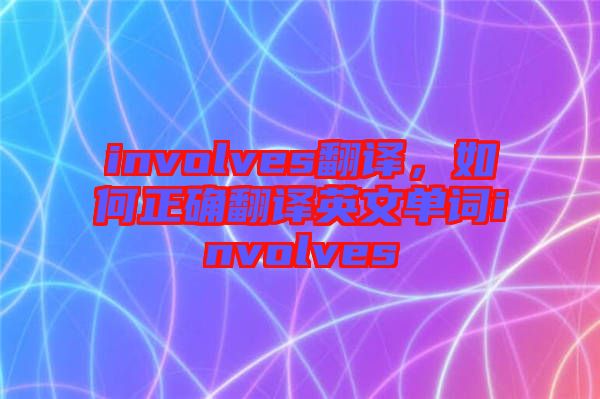 involves翻譯，如何正確翻譯英文單詞involves