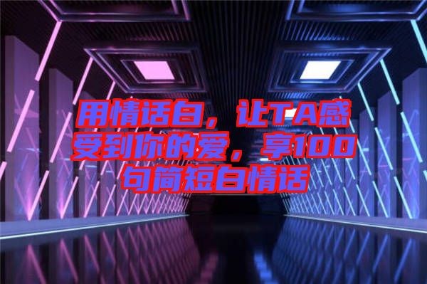 用情話白，讓TA感受到你的愛，享100句簡短白情話