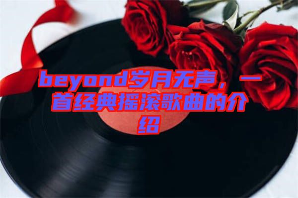 beyond歲月無聲，一首經(jīng)典搖滾歌曲的介紹