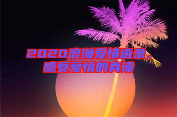 2020浪漫愛情語(yǔ)錄，感受愛情的真諦