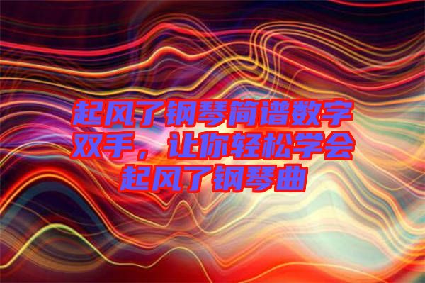 起風了鋼琴簡譜數(shù)字雙手，讓你輕松學會起風了鋼琴曲