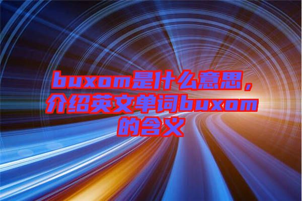 buxom是什么意思，介紹英文單詞buxom的含義