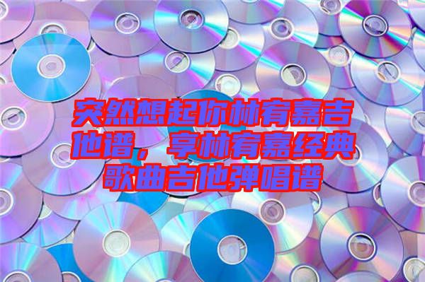 突然想起你林宥嘉吉他譜，享林宥嘉經(jīng)典歌曲吉他彈唱譜