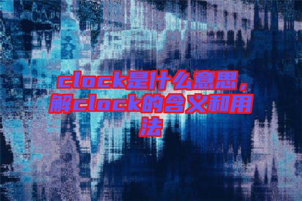 clock是什么意思，解clock的含義和用法