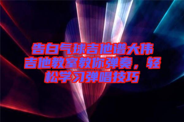 告白氣球吉他譜大偉吉他教室教你彈奏，輕松學習彈唱技巧