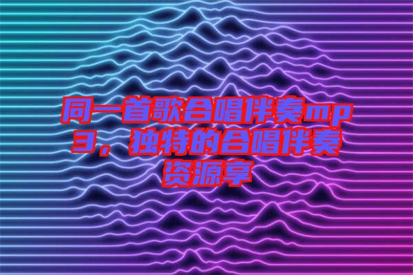 同一首歌合唱伴奏mp3，獨(dú)特的合唱伴奏資源享