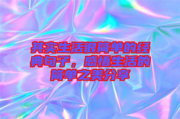 其實(shí)生活很簡(jiǎn)單的經(jīng)典句子，感悟生活的簡(jiǎn)單之美分享