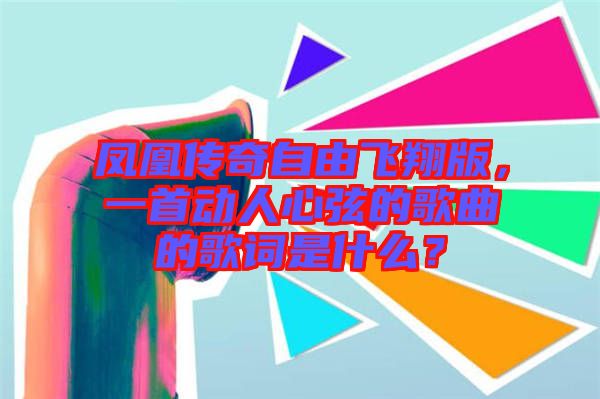 鳳凰傳奇自由飛翔版，一首動(dòng)人心弦的歌曲的歌詞是什么？