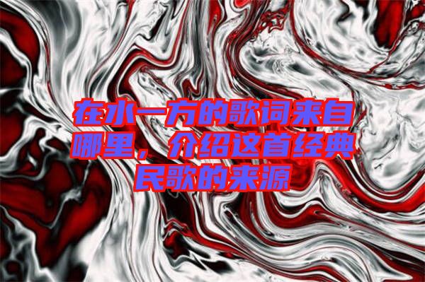 在水一方的歌詞來自哪里，介紹這首經(jīng)典民歌的來源