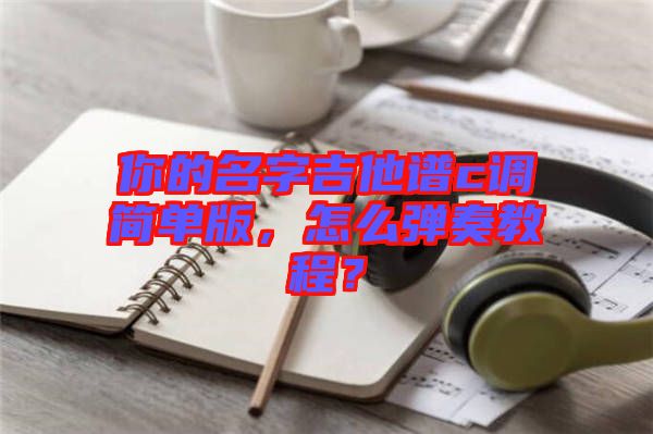 你的名字吉他譜c調(diào)簡單版，怎么彈奏教程？