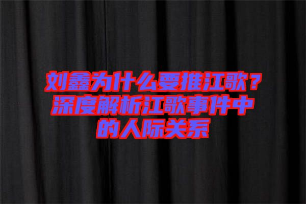 劉鑫為什么要推江歌？深度解析江歌事件中的人際關系