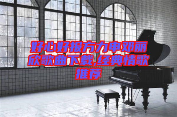 好心好報方力申鄧麗欣歌曲下載,經(jīng)典情歌推薦