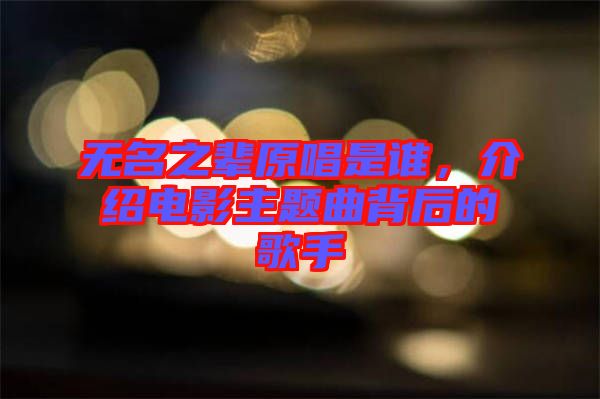 無(wú)名之輩原唱是誰(shuí)，介紹電影主題曲背后的歌手