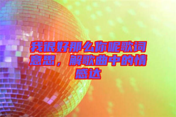 我很好那么你呢歌詞意思，解歌曲中的情感達(dá)