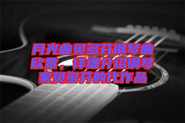 月光曲貝多芬鋼琴曲欣賞，詳細(xì)介紹鋼琴家貝多芬的代作品