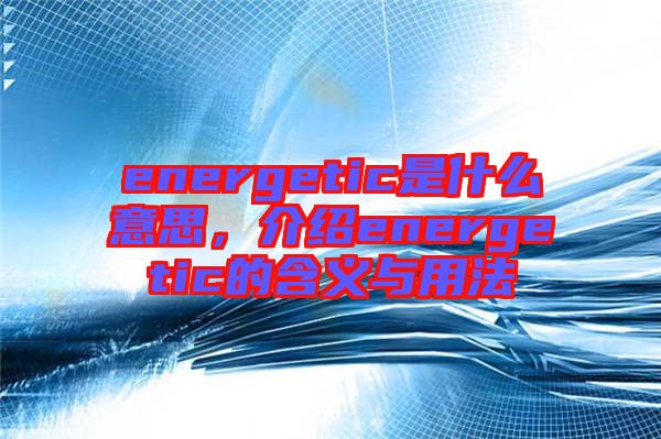 energetic是什么意思，介紹energetic的含義與用法