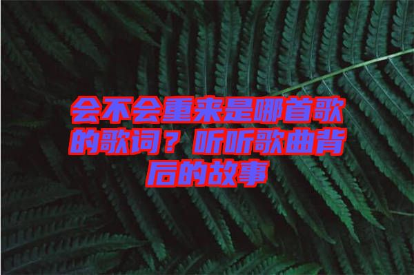 會(huì)不會(huì)重來(lái)是哪首歌的歌詞？聽聽歌曲背后的故事