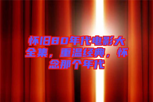 懷舊80年代電影大全集，重溫經(jīng)典，懷念那個(gè)年代