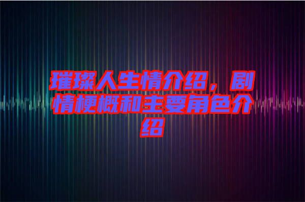 璀璨人生情介紹，劇情梗概和主要角色介紹