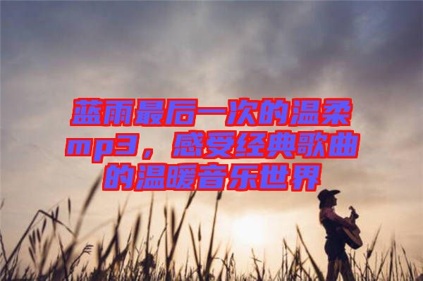 藍雨最后一次的溫柔mp3，感受經(jīng)典歌曲的溫暖音樂世界