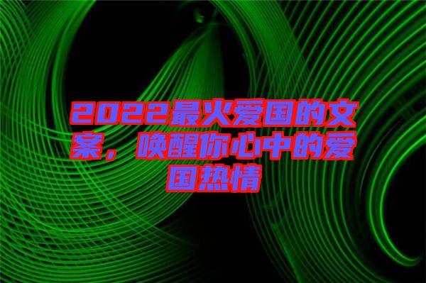 2022最火愛國的文案，喚醒你心中的愛國熱情