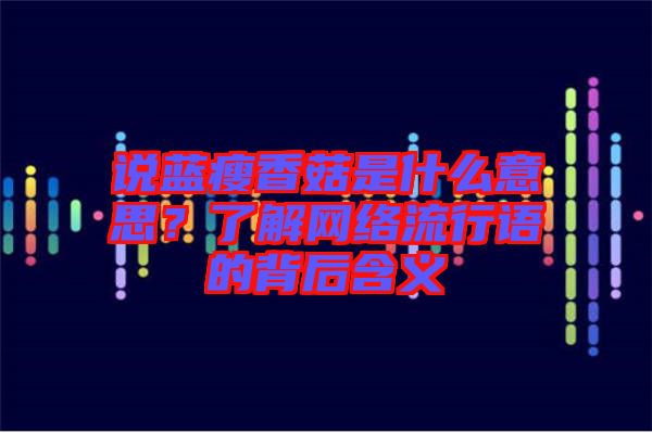 說藍(lán)瘦香菇是什么意思？了解網(wǎng)絡(luò)流行語的背后含義