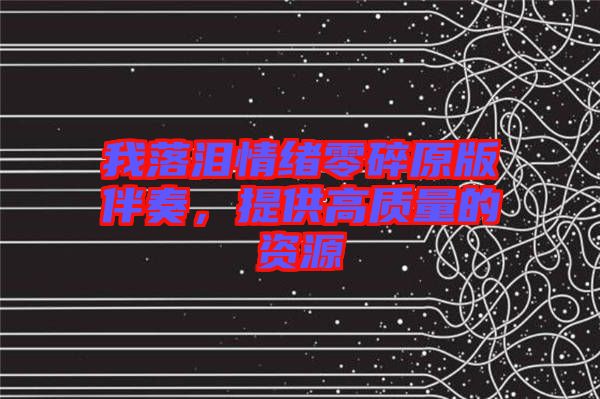 我落淚情緒零碎原版伴奏，提供高質(zhì)量的資源