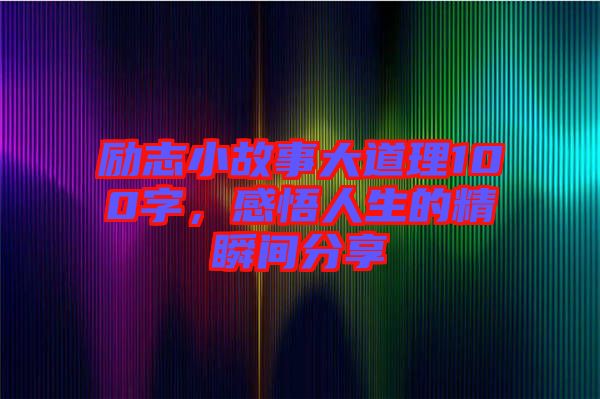 勵(lì)志小故事大道理100字，感悟人生的精瞬間分享