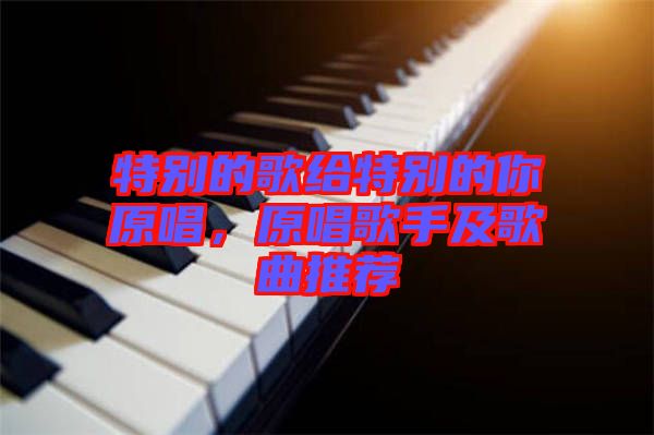 特別的歌給特別的你原唱，原唱歌手及歌曲推薦