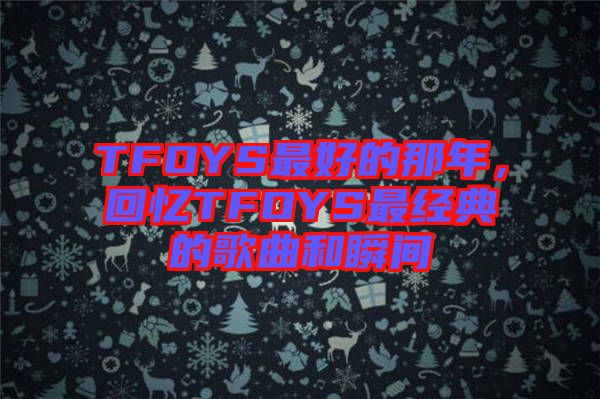 TFOYS最好的那年，回憶TFOYS最經(jīng)典的歌曲和瞬間