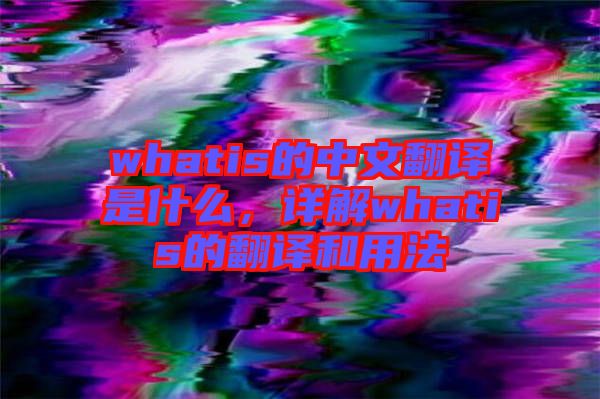 whatis的中文翻譯是什么，詳解whatis的翻譯和用法