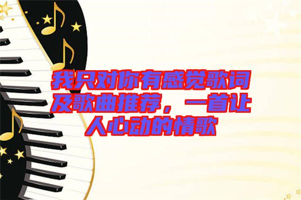 我只對(duì)你有感覺(jué)歌詞及歌曲推薦，一首讓人心動(dòng)的情歌