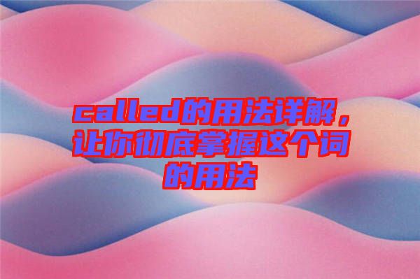 called的用法詳解，讓你徹底掌握這個(gè)詞的用法